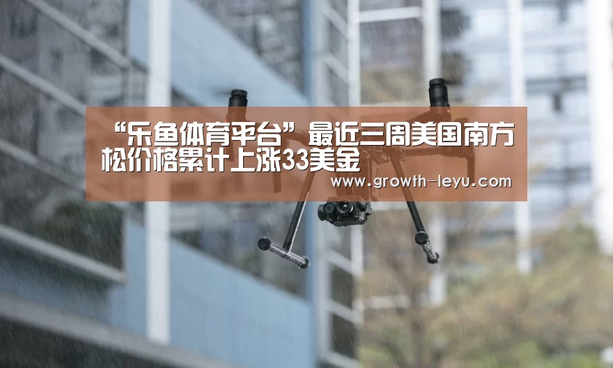 “乐鱼体育平台”最近三周美国南方松价格累计上涨33美金(图3) 乐鱼体育app