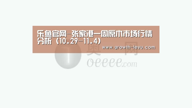乐鱼官网-张家港一周原木市场行情分析(10.29-11.4)(图2) 乐鱼体育平台